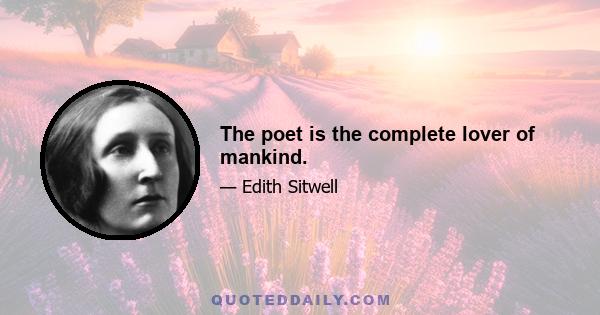 The poet is the complete lover of mankind.