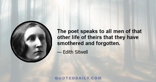 The poet speaks to all men of that other life of theirs that they have smothered and forgotten.