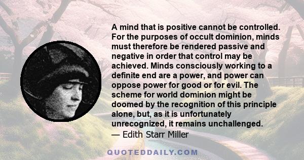 A mind that is positive cannot be controlled. For the purposes of occult dominion, minds must therefore be rendered passive and negative in order that control may be achieved. Minds consciously working to a definite end 