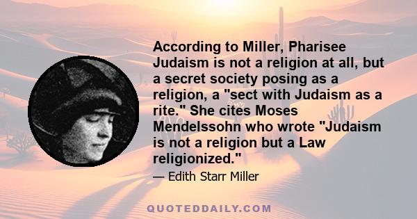 According to Miller, Pharisee Judaism is not a religion at all, but a secret society posing as a religion, a sect with Judaism as a rite. She cites Moses Mendelssohn who wrote Judaism is not a religion but a Law