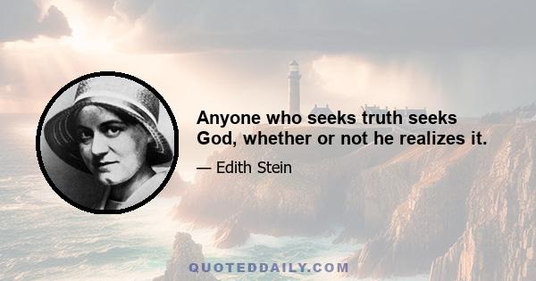 Anyone who seeks truth seeks God, whether or not he realizes it.