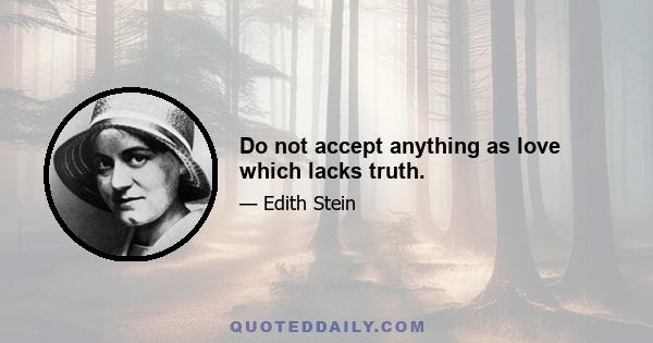 Do not accept anything as love which lacks truth.