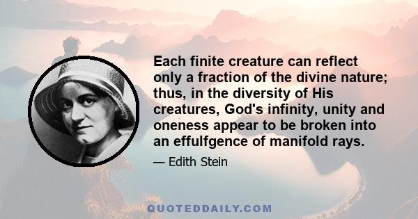 Each finite creature can reflect only a fraction of the divine nature; thus, in the diversity of His creatures, God's infinity, unity and oneness appear to be broken into an effulfgence of manifold rays.