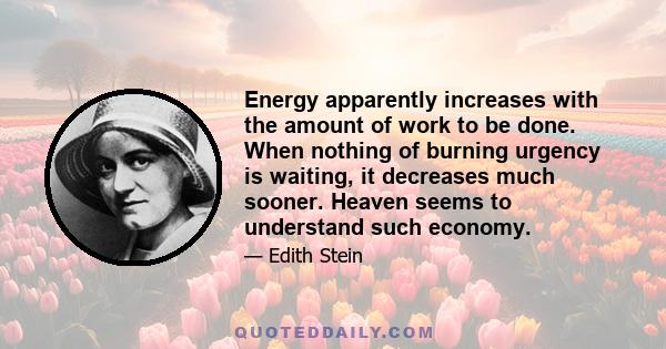 Energy apparently increases with the amount of work to be done. When nothing of burning urgency is waiting, it decreases much sooner. Heaven seems to understand such economy.