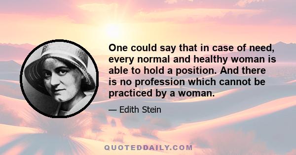 One could say that in case of need, every normal and healthy woman is able to hold a position. And there is no profession which cannot be practiced by a woman.