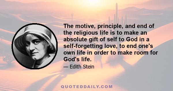 The motive, principle, and end of the religious life is to make an absolute gift of self to God in a self-forgetting love, to end one's own life in order to make room for God's life.