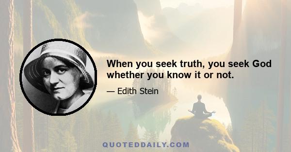 When you seek truth, you seek God whether you know it or not.