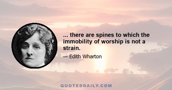 ... there are spines to which the immobility of worship is not a strain.