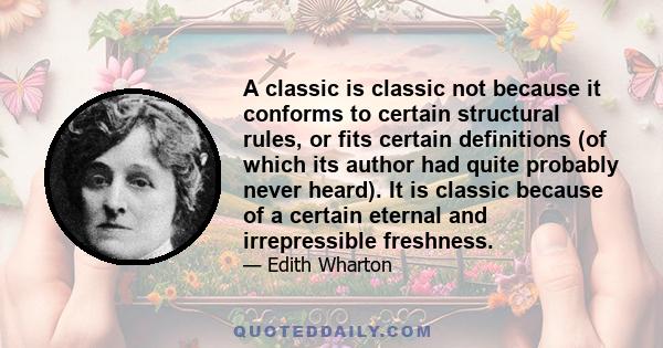 A classic is classic not because it conforms to certain structural rules, or fits certain definitions (of which its author had quite probably never heard). It is classic because of a certain eternal and irrepressible