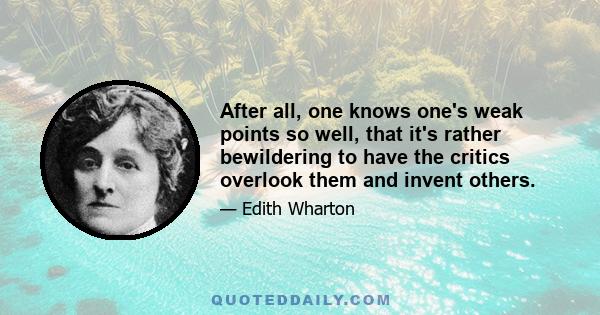 After all, one knows one's weak points so well, that it's rather bewildering to have the critics overlook them and invent others.