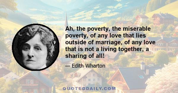 Ah, the poverty, the miserable poverty, of any love that lies outside of marriage, of any love that is not a living together, a sharing of all!