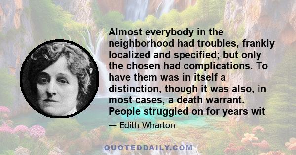 Almost everybody in the neighborhood had troubles, frankly localized and specified; but only the chosen had complications. To have them was in itself a distinction, though it was also, in most cases, a death warrant.