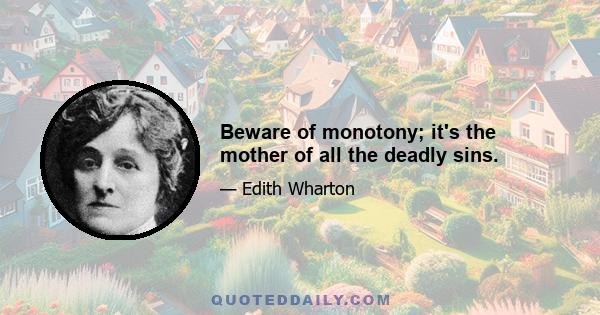 Beware of monotony; it's the mother of all the deadly sins.