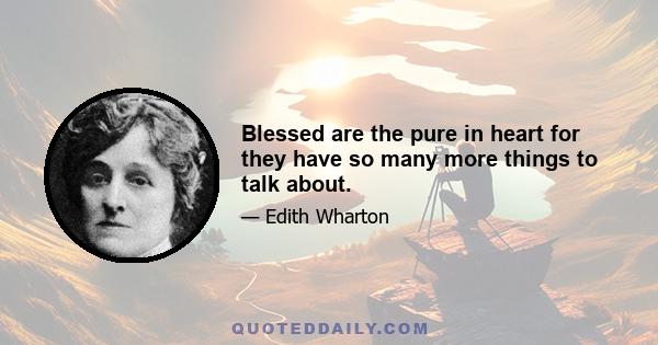 Blessed are the pure in heart for they have so many more things to talk about.