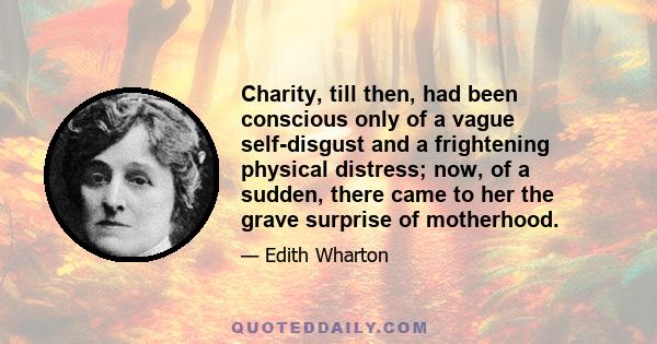 Charity, till then, had been conscious only of a vague self-disgust and a frightening physical distress; now, of a sudden, there came to her the grave surprise of motherhood.