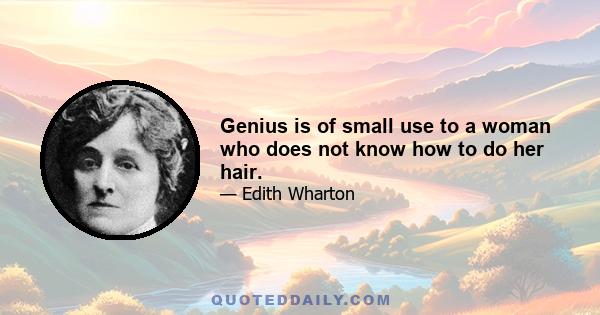 Genius is of small use to a woman who does not know how to do her hair.