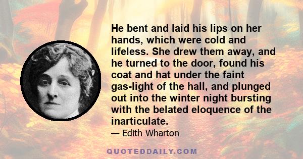 He bent and laid his lips on her hands, which were cold and lifeless. She drew them away, and he turned to the door, found his coat and hat under the faint gas-light of the hall, and plunged out into the winter night