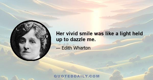 Her vivid smile was like a light held up to dazzle me.