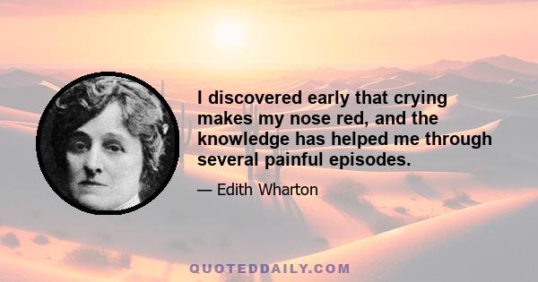 I discovered early that crying makes my nose red, and the knowledge has helped me through several painful episodes.