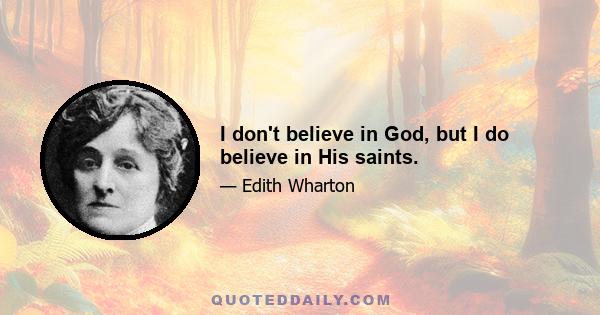 I don't believe in God, but I do believe in His saints.