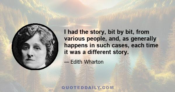 I had the story, bit by bit, from various people, and, as generally happens in such cases, each time it was a different story.