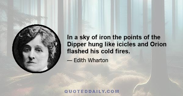 In a sky of iron the points of the Dipper hung like icicles and Orion flashed his cold fires.