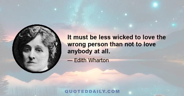 It must be less wicked to love the wrong person than not to love anybody at all.