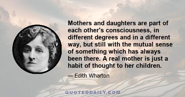 Mothers and daughters are part of each other's consciousness, in different degrees and in a different way, but still with the mutual sense of something which has always been there. A real mother is just a habit of