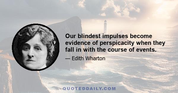 Our blindest impulses become evidence of perspicacity when they fall in with the course of events.