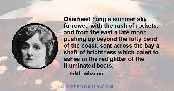 Overhead hung a summer sky furrowed with the rush of rockets; and from the east a late moon, pushing up beyond the lofty bend of the coast, sent across the bay a shaft of brightness which paled to ashes in the red