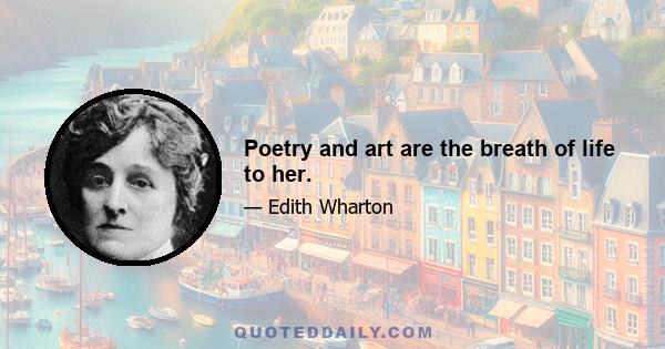 Poetry and art are the breath of life to her.