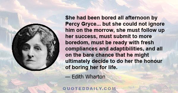 She had been bored all afternoon by Percy Gryce... but she could not ignore him on the morrow, she must follow up her success, must submit to more boredom, must be ready with fresh compliances and adaptibilities, and