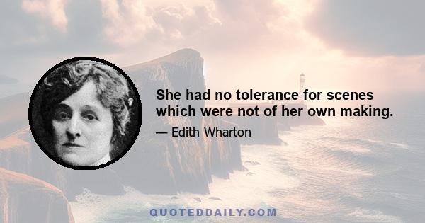 She had no tolerance for scenes which were not of her own making.