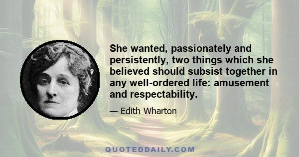 She wanted, passionately and persistently, two things which she believed should subsist together in any well-ordered life: amusement and respectability.