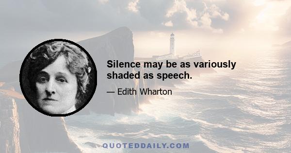 Silence may be as variously shaded as speech.