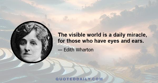 The visible world is a daily miracle, for those who have eyes and ears.