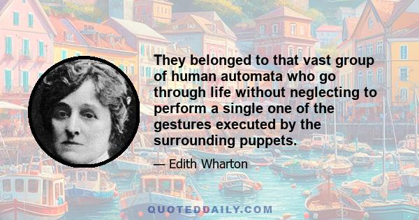 They belonged to that vast group of human automata who go through life without neglecting to perform a single one of the gestures executed by the surrounding puppets.