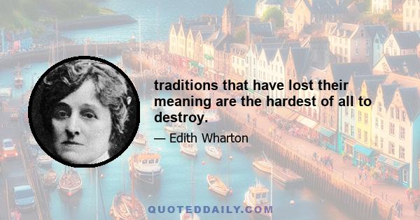 traditions that have lost their meaning are the hardest of all to destroy.