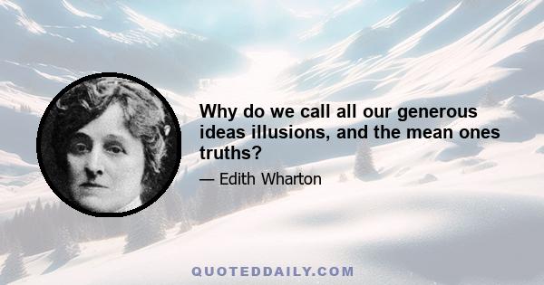 Why do we call all our generous ideas illusions, and the mean ones truths?