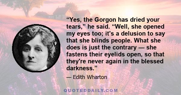 “Yes, the Gorgon has dried your tears,” he said. “Well, she opened my eyes too; it's a delusion to say that she blinds people. What she does is just the contrary — she fastens their eyelids open, so that they're never