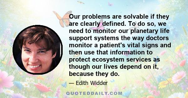 Our problems are solvable if they are clearly defined. To do so, we need to monitor our planetary life support systems the way doctors monitor a patient's vital signs and then use that information to protect ecosystem