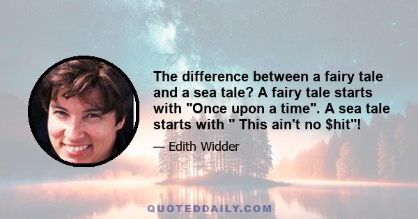 The difference between a fairy tale and a sea tale? A fairy tale starts with Once upon a time. A sea tale starts with  This ain't no $hit!