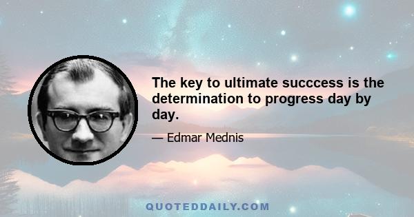 The key to ultimate succcess is the determination to progress day by day.