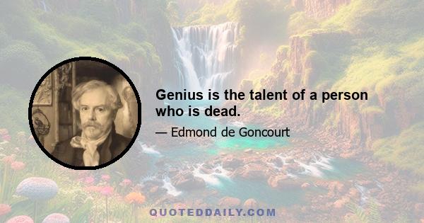 Genius is the talent of a person who is dead.