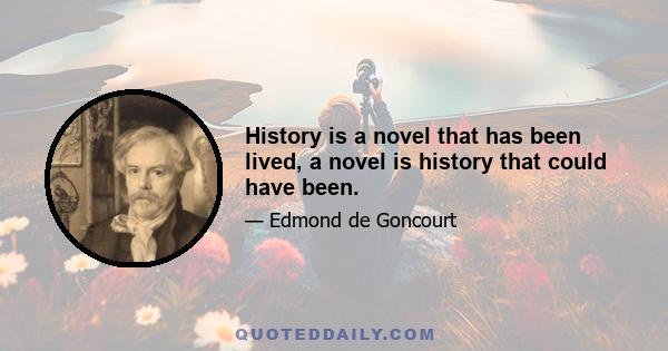 History is a novel that has been lived, a novel is history that could have been.