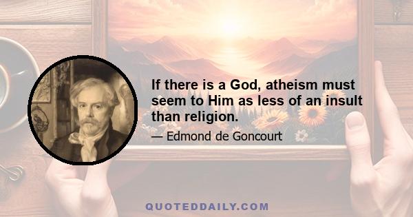 If there is a God, atheism must seem to Him as less of an insult than religion.