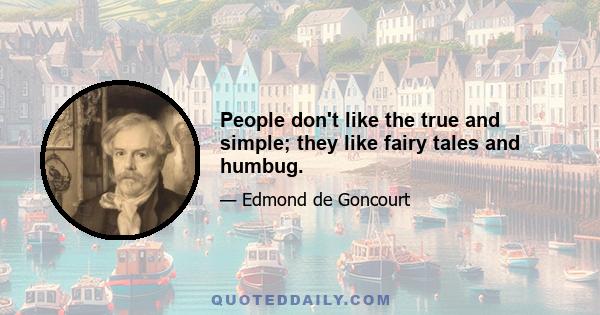 People don't like the true and simple; they like fairy tales and humbug.