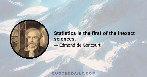 Statistics is the first of the inexact sciences.