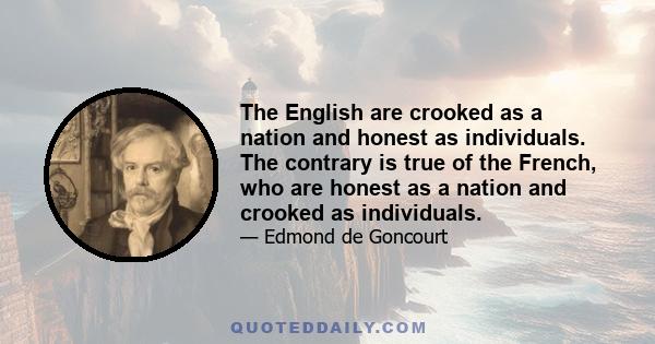 The English are crooked as a nation and honest as individuals. The contrary is true of the French, who are honest as a nation and crooked as individuals.