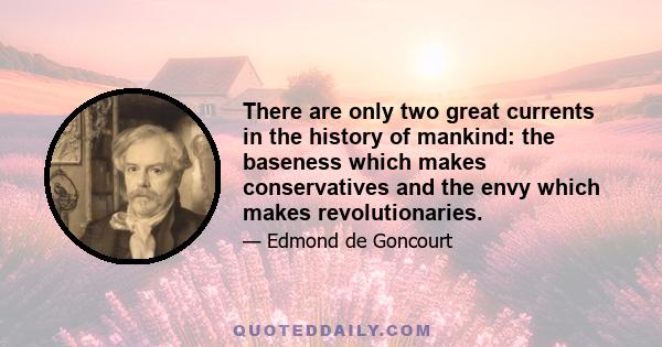 There are only two great currents in the history of mankind: the baseness which makes conservatives and the envy which makes revolutionaries.